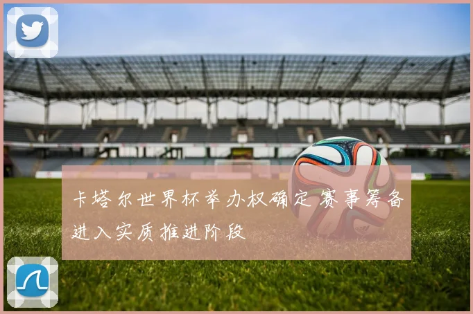 卡塔尔世界杯举办权确定 赛事筹备进入实质推进阶段