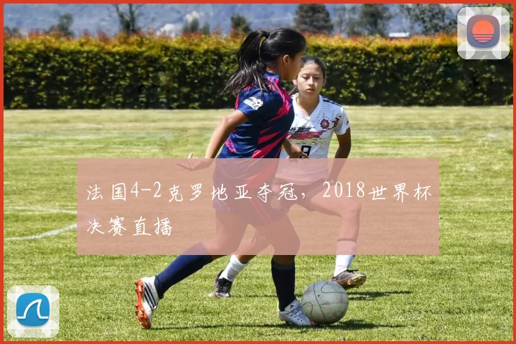 法国4-2克罗地亚夺冠，2018世界杯决赛直播