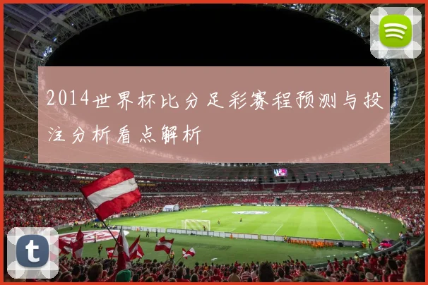 2014世界杯比分足彩赛程预测与投注分析看点解析