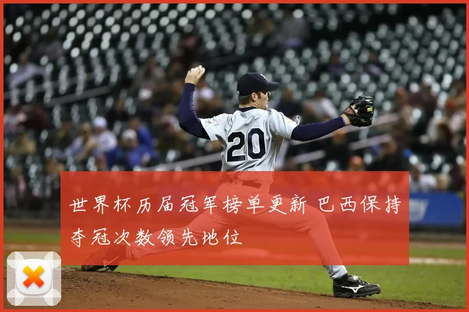 世界杯历届冠军榜单更新 巴西保持夺冠次数领先地位