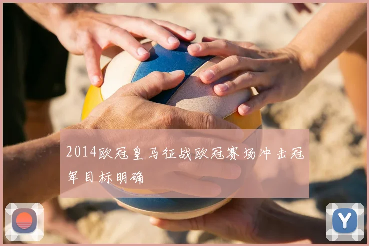 2014欧冠皇马征战欧冠赛场冲击冠军目标明确