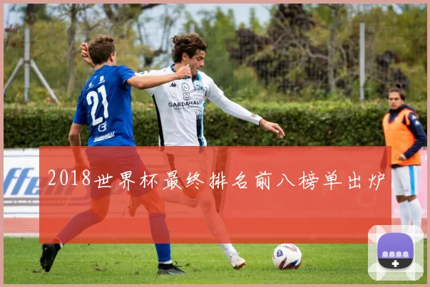 2018世界杯最终排名前八榜单出炉