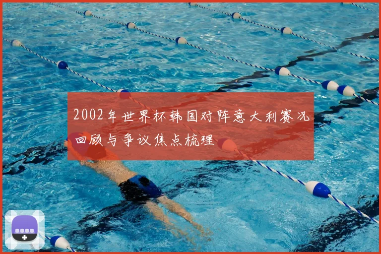 2002年世界杯韩国对阵意大利赛况回顾与争议焦点梳理