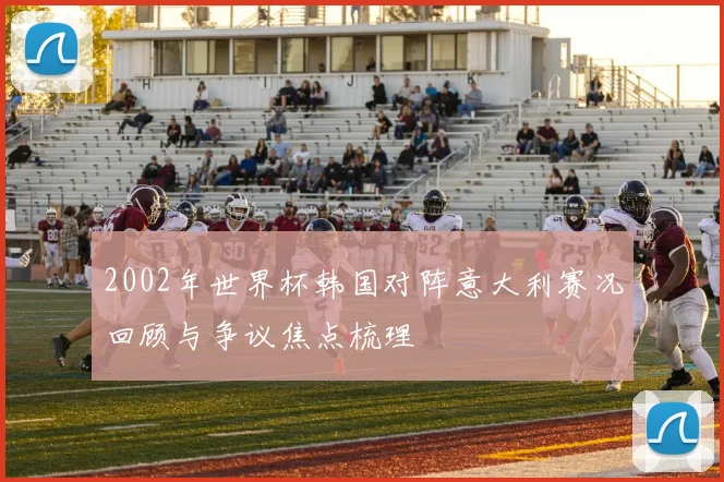 2002年世界杯韩国对阵意大利赛况回顾与争议焦点梳理