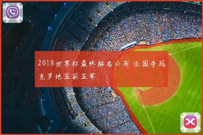 2018世界杯最终排名公布 法国夺冠克罗地亚获亚军