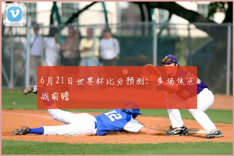 6月21日世界杯比分预测:多场焦点战前瞻