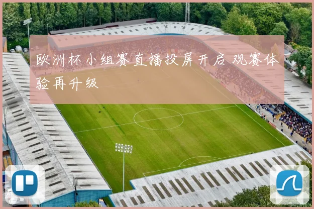 欧洲杯小组赛直播投屏开启 观赛体验再升级