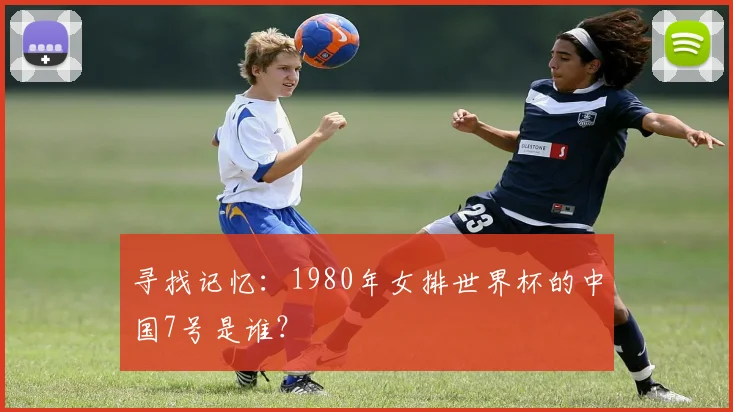 寻找记忆：1980年女排世界杯的中国7号是谁？