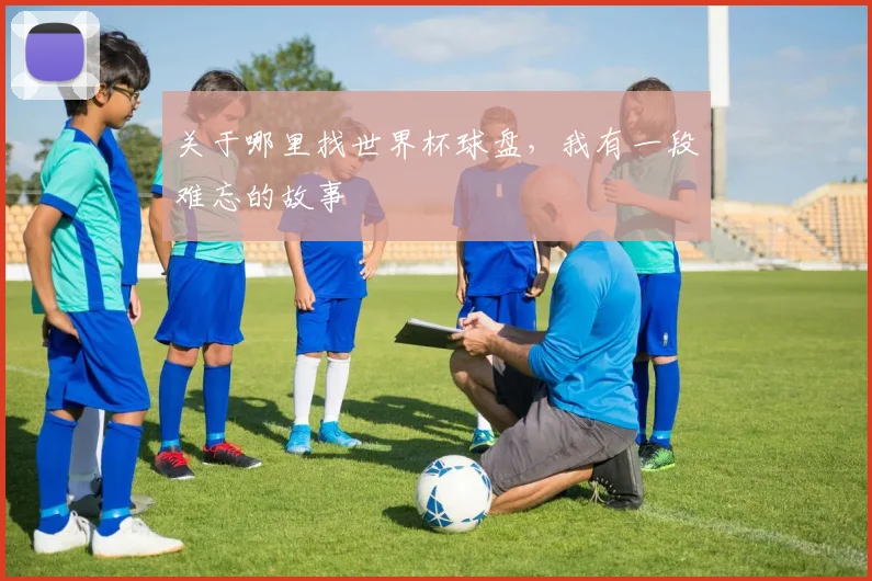 关于哪里找世界杯球盘，我有一段难忘的故事
