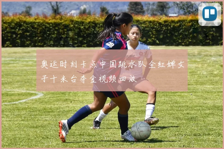 奥运时刻卡点中国跳水队全红婵女子十米台夺金视频回放