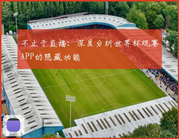 不止于直播：深度分析世界杯观赛APP的隐藏功能