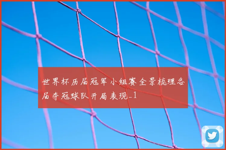 世界杯历届冠军小组赛全景梳理各届夺冠球队开局表现_1