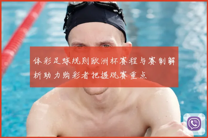 体彩足球规则欧洲杯赛程与赛制解析助力购彩者把握观赛重点