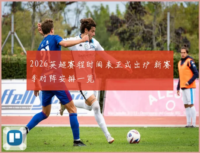 2026英超赛程时间表正式出炉 新赛季对阵安排一览
