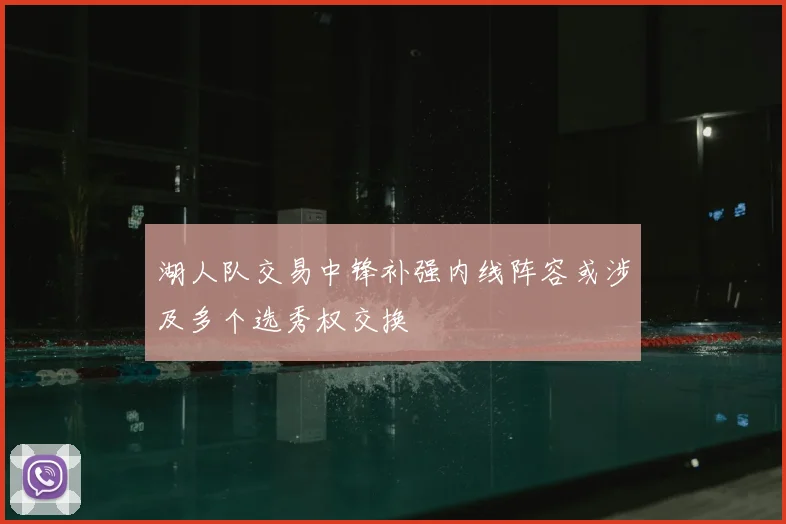 湖人队交易中锋补强内线阵容或涉及多个选秀权交换