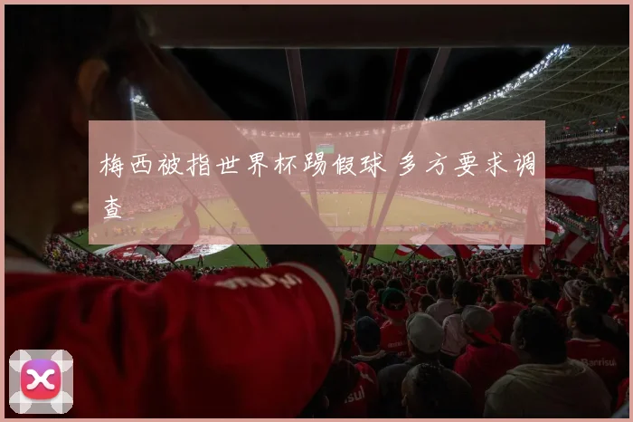 梅西被指世界杯踢假球 多方要求调查