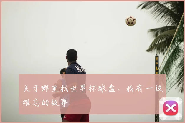 关于哪里找世界杯球盘，我有一段难忘的故事