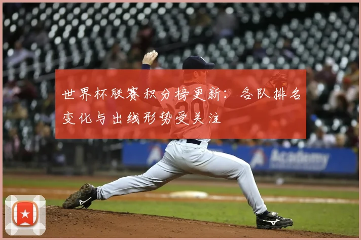 世界杯联赛积分榜更新：各队排名变化与出线形势受关注