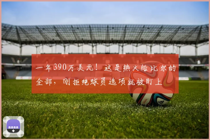 一年390万美元!这是热火给比尔的全部,刚拒绝球员选项就被盯上