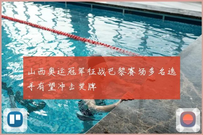 山西奥运冠军征战巴黎赛场多名选手有望冲击奖牌