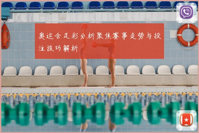 奥运会足彩分析聚焦赛事走势与投注技巧解析