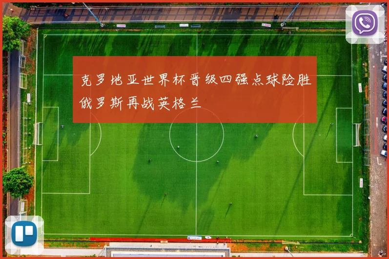 克罗地亚世界杯晋级四强点球险胜俄罗斯再战英格兰