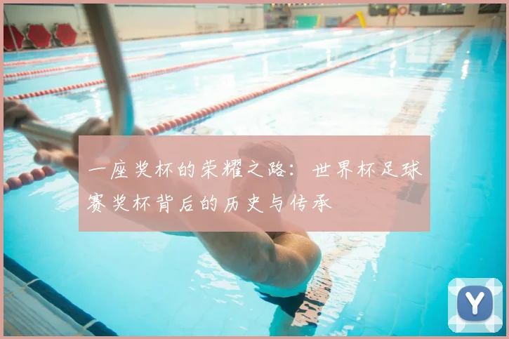 一座奖杯的荣耀之路：世界杯足球赛奖杯背后的历史与传承