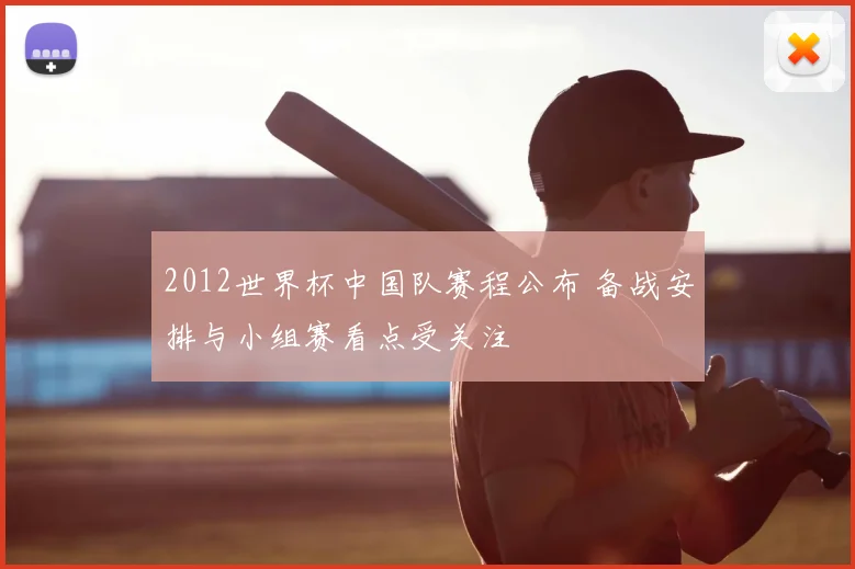 2012世界杯中国队赛程公布 备战安排与小组赛看点受关注