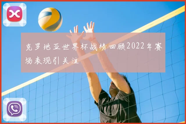 克罗地亚世界杯战绩回顾2022年赛场表现引关注