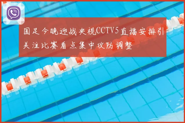 国足今晚迎战央视CCTV5直播安排引关注比赛看点集中攻防调整