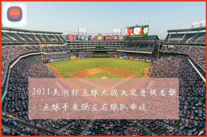 2011美洲杯点球大战决定晋级名额，点球手表现左右球队命运