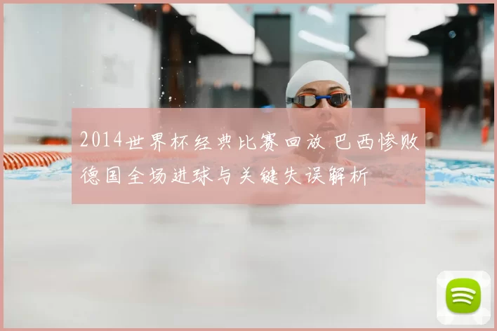 2014世界杯经典比赛回放 巴西惨败德国全场进球与关键失误解析