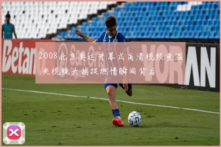 2008北京奥运开幕式高清视频重温 央视镜头捕捉燃情瞬间背后