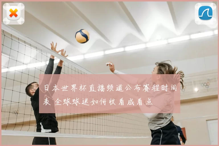 日本世界杯直播频道公布赛程时间表 全球球迷如何收看成看点