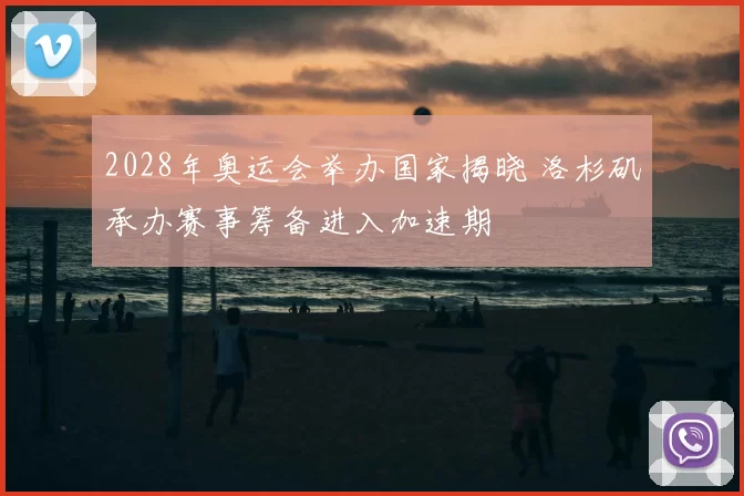 2028年奥运会举办国家揭晓 洛杉矶承办赛事筹备进入加速期