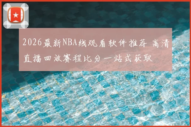 2026最新NBA线观看软件推荐 高清直播回放赛程比分一站式获取