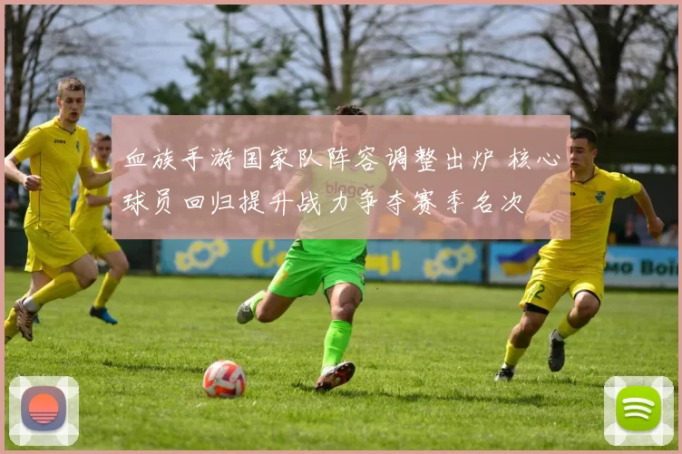 血族手游国家队阵容调整出炉 核心球员回归提升战力争夺赛季名次