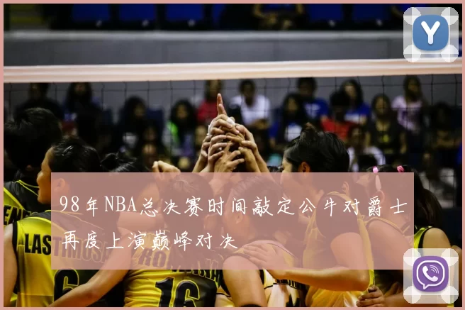 98年NBA总决赛时间敲定公牛对爵士再度上演巅峰对决