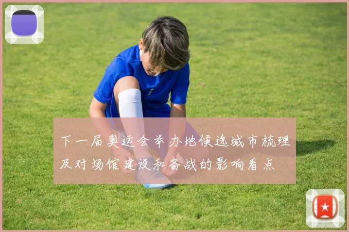 下一届奥运会举办地候选城市梳理及对场馆建设和备战的影响看点