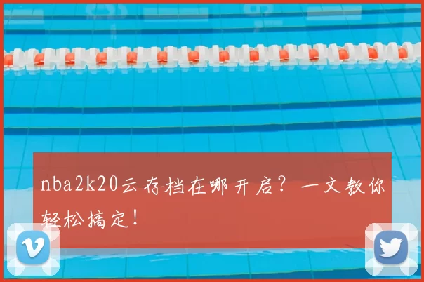 nba2k20云存档在哪开启？一文教你轻松搞定！