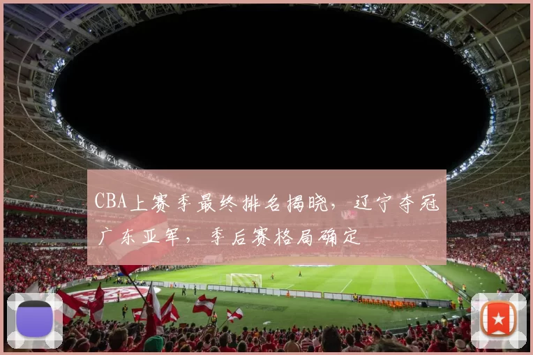 CBA上赛季最终排名揭晓，辽宁夺冠广东亚军，季后赛格局确定