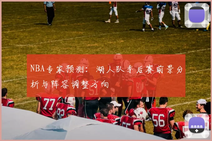 NBA专家预测：湖人队季后赛前景分析与阵容调整方向