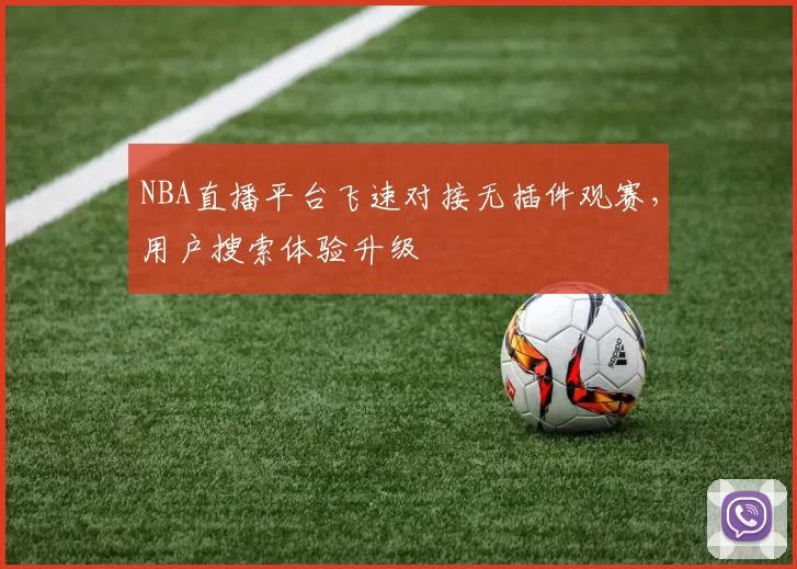 NBA直播平台飞速对接无插件观赛,用户搜索体验升级