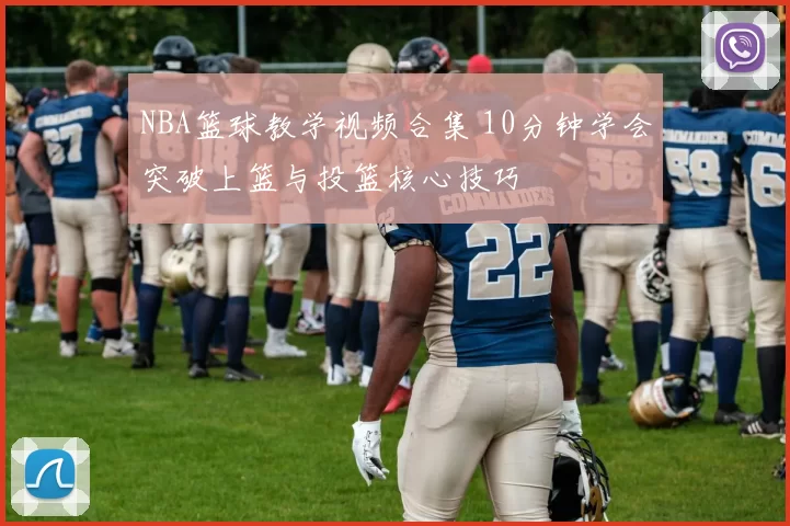 NBA篮球教学视频合集 10分钟学会突破上篮与投篮核心技巧