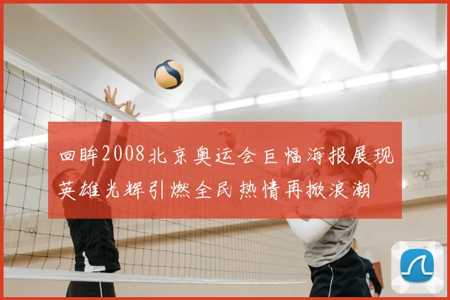 回眸2008北京奥运会巨幅海报展现英雄光辉引燃全民热情再掀浪潮