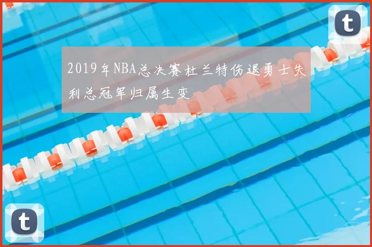 2019年NBA总决赛杜兰特伤退勇士失利总冠军归属生变