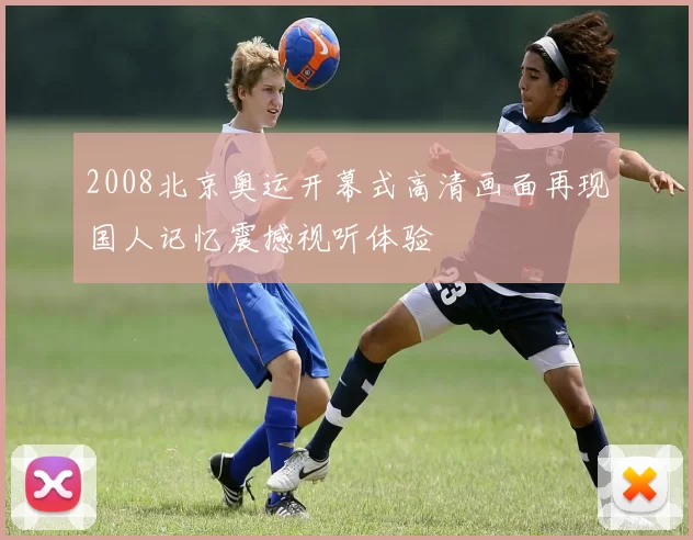 2008北京奥运开幕式高清画面再现国人记忆震撼视听体验