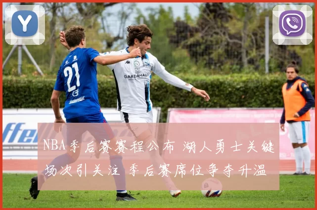 NBA季后赛赛程公布 湖人勇士关键场次引关注 季后赛席位争夺升温