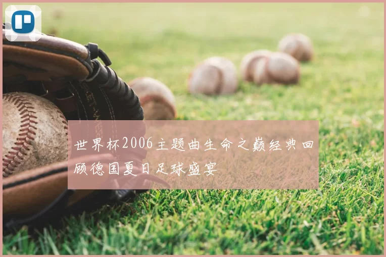 世界杯2006主题曲生命之巅经典回顾德国夏日足球盛宴