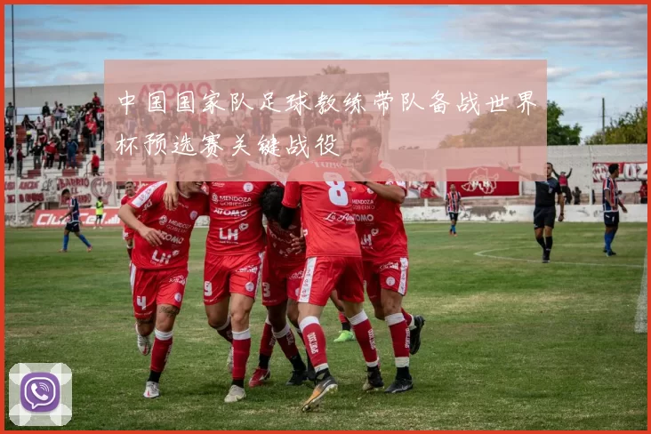 中国国家队足球教练带队备战世界杯预选赛关键战役